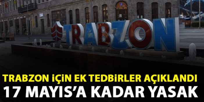 Trabzon Valiliği ek tedbirleri açıkladı: 17 Mayısa kadar izin yok