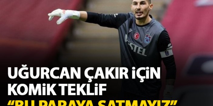 Uğurcan Çakır için komik teklif: Bu paraya vermeyiz