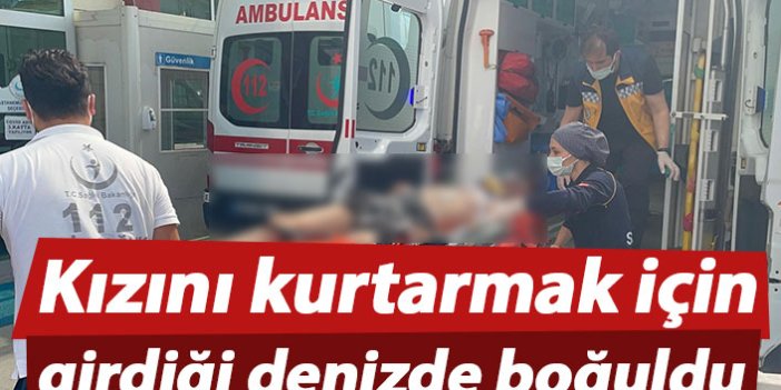 Kızını kurtarmak için girdiği denizde boğuldu