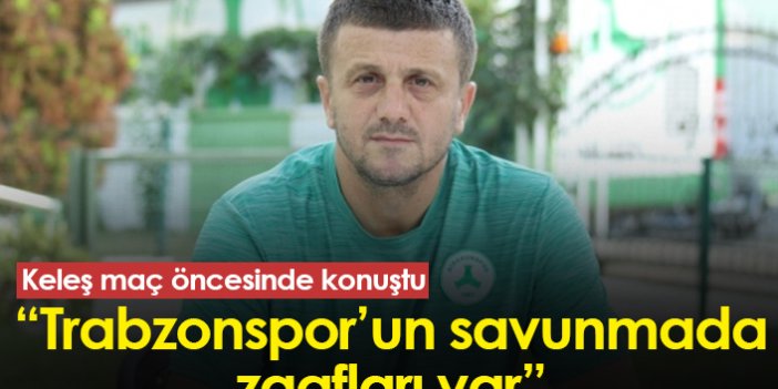 Hakan Keleş: Trabzonspor'un savunmada zaafları var