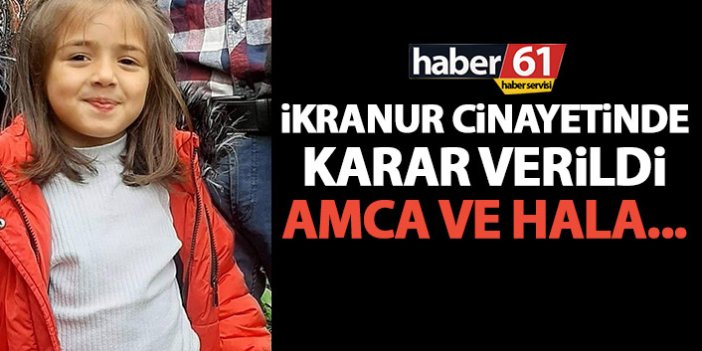 İkranur cinayetinde karar verildi! Amcaya 11, halaya 4 yıl hapis