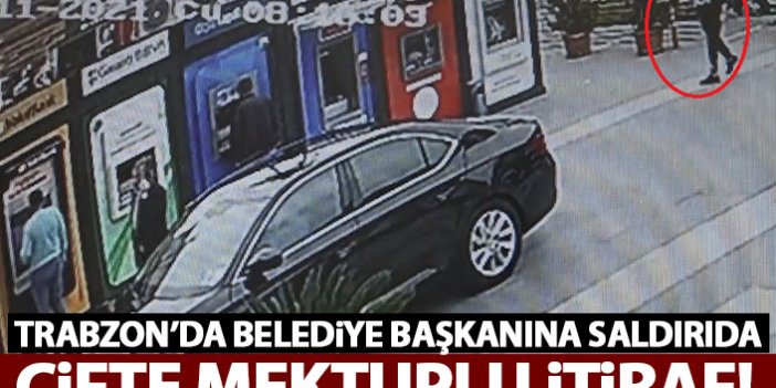 Trabzon'da belediye başkanına silahlı saldırıya çifte mektuplu itiraf