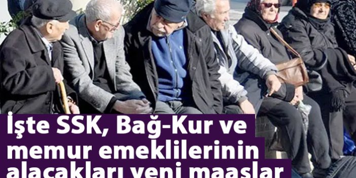 İşte SSK, Bağ-Kur ve memur emeklilerinin alacakları yeni maaşlar