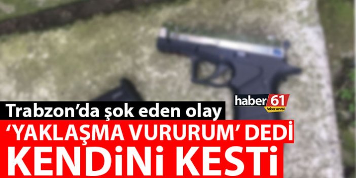 Trabzon'da şok eden olay "Yaklaşma vururum" deyip kendine zarar verdi