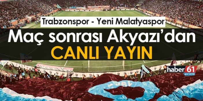 Trabzonspor Y.Malatyaspor maçı sonrası Akyazı'dan canlı yayın