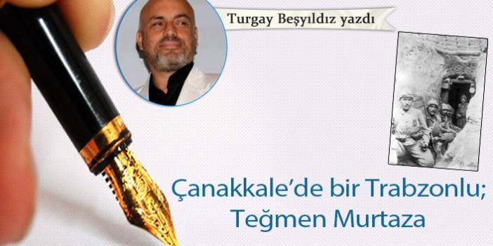 Turgay Beşyıldız yazdı "Çanakkale’de bir Trabzonlu; Teğmen Murtaza"