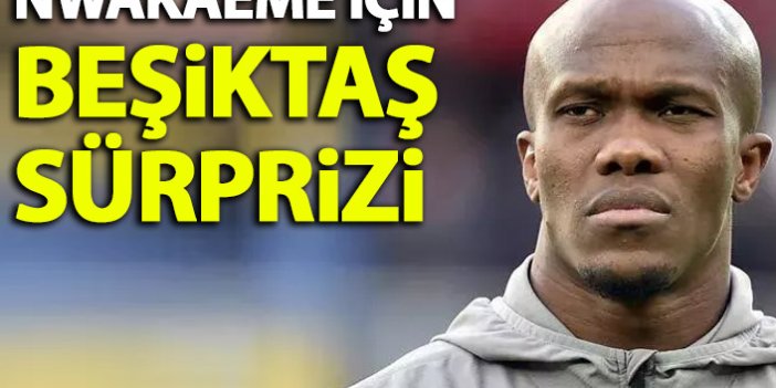 Nwakaeme için Beşiktaş sürprizi!