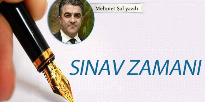 Mehmet Şal Yazdı "Sınav zamanı"