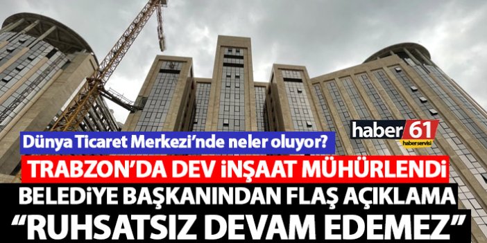 Trabzon’da dev inşaat mühürlendi! Belediye başkanından flaş açıklama