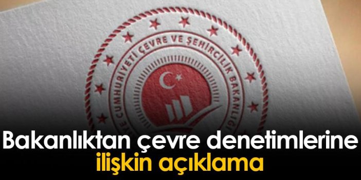 Bakanlıktan çevre denetimlerine ilişkin açıklama