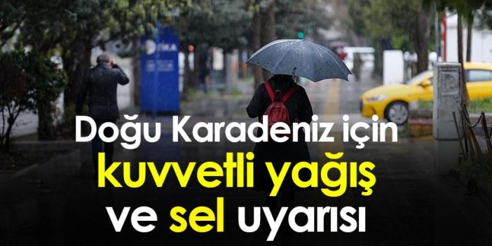 Doğu Karadeniz için kuvvetli yağış ve sel uyarısı