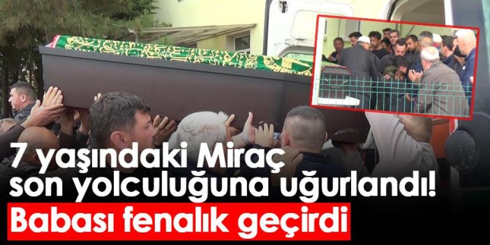 7 yaşındaki Miraç son yolculuğuna uğurlandı!