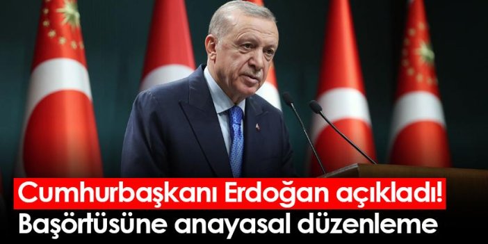 Cumhurbaşkanı Erdoğan açıkladı! Başörtüsüne anayasal düzenleme