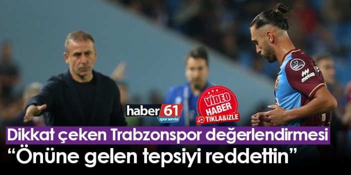 Dikkat çeken Trabzonspor değerlendirmesi “Önüne gelen tepsiyi reddettin”