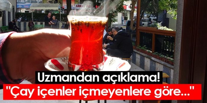 Uzmandan açıklama! "Çay içenler içmeyenlere göre..."