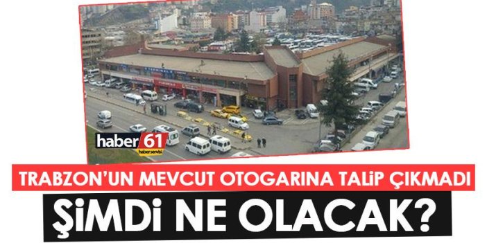 Trabzon’un mevcut otogarının taliplisi çıkmadı! Şimdi ne olacak?