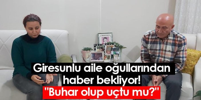 Giresunlu aile oğullarından haber bekliyor! "Buhar olup uçtu mu?"