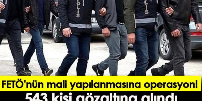 FETÖ'nün mali yapılanmasına operasyon! 543 kişi gözaltına alındı