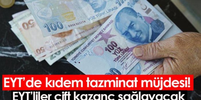 EYT'de kıdem tazminat müjdesi! EYT'liler çift kazanç sağlayacak