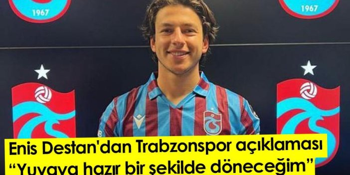 Enis Destan'dan Trabzonspor açıklaması: Yuvaya hazır bir şekilde döneceğim