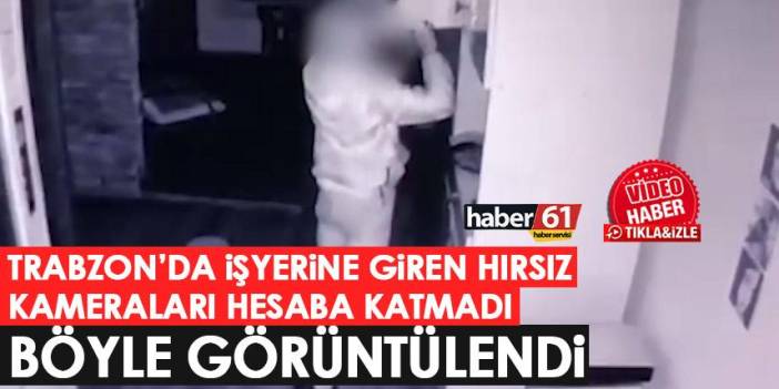 Trabzon’da iş yerine giren hırsız kameraları hesaba katmamış! Her yeri didik didik aramış!