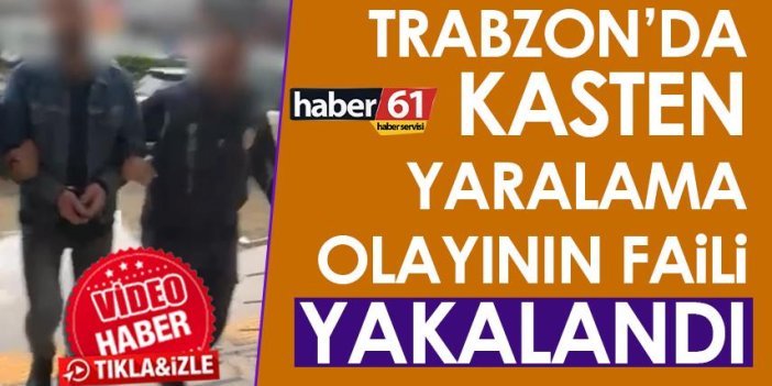 Trabzon’da kasten yaralama olayının faili yakalandı