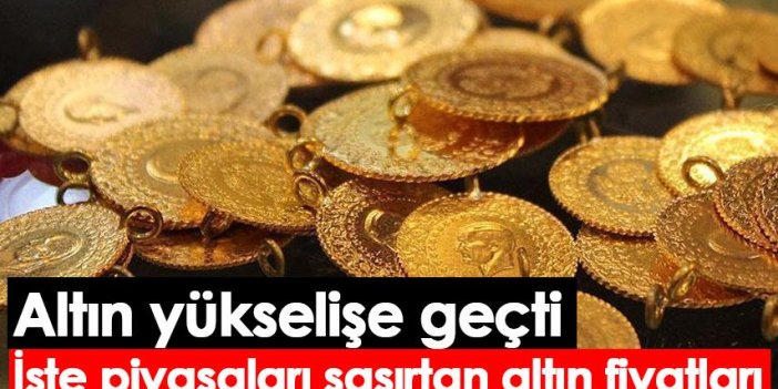 Altın yükselişe geçti İşte piyasaları şaşırtan altın fiyatları