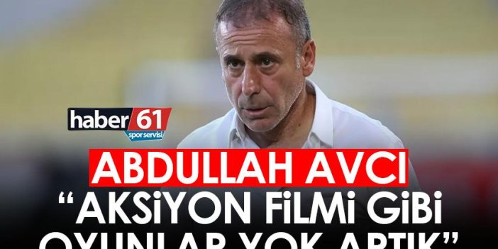 Abdullah Avcı: Aksiyon filmi gibi oyunlar yok artık