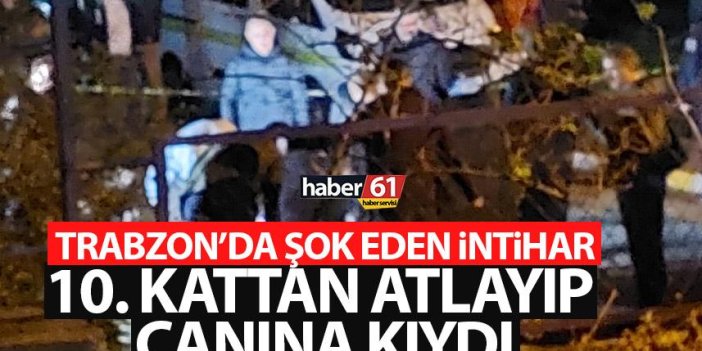 Trabzon'da şok intihar! 10. kattan atlayıp canına kıydı