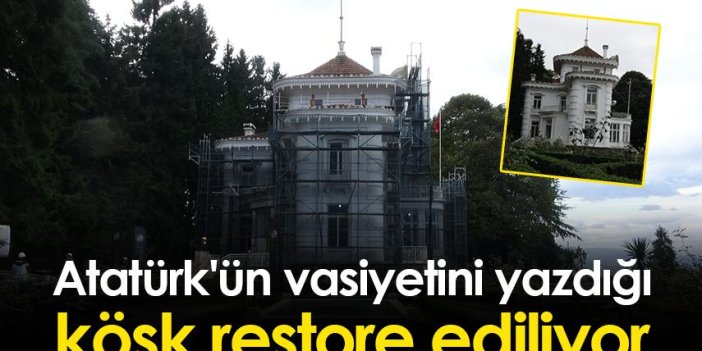 Atatürk'ün vasiyetini yazdığı köşk restore ediliyor