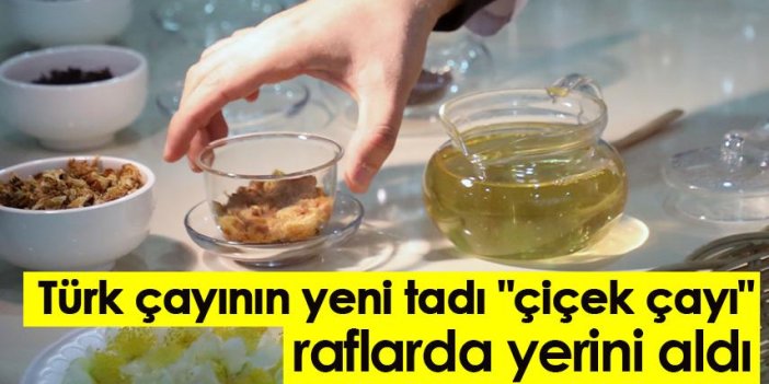 Türk çayının yeni tadı "çiçek çayı" raflarda yerini aldı