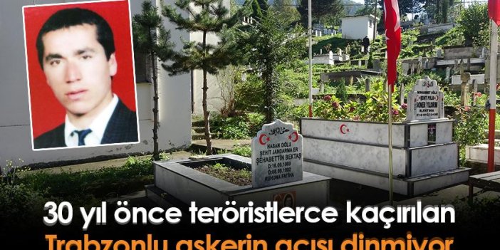 30 yıl önce teröristlerce kaçırılan Trabzonlu askerin acısı dinmiyor