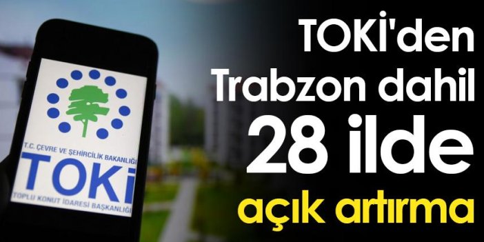 TOKİ'den Trabzon dahil 28 ilde açık artırma