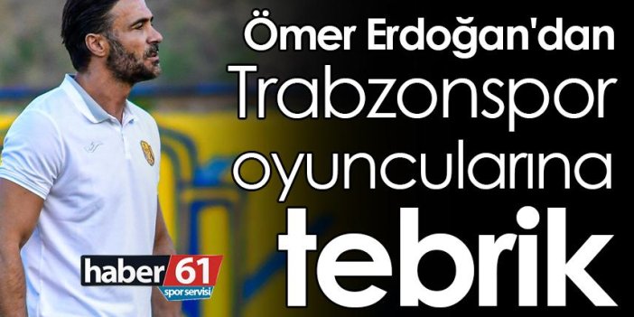 Ömer Erdoğan'dan Trabzonspor oyuncularına tebrik