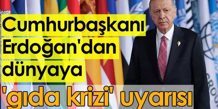 Cumhurbaşkanı Erdoğan'dan dünyaya 'gıda krizi' uyarısı