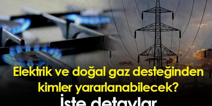 Elektrik ve doğal gaz desteğinden kimler yararlanabilecek? işte detaylar