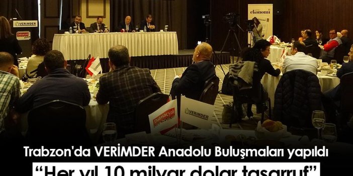 Trabzon'da VERİMDER Anadolu Buluşmaları yapıldı: Her yıl 10 milyar dolar tasarruf