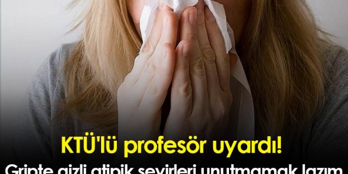 KTÜ'lü profesör uyardı! Gripte, gizli atipik seyirleri unutmamak lazım