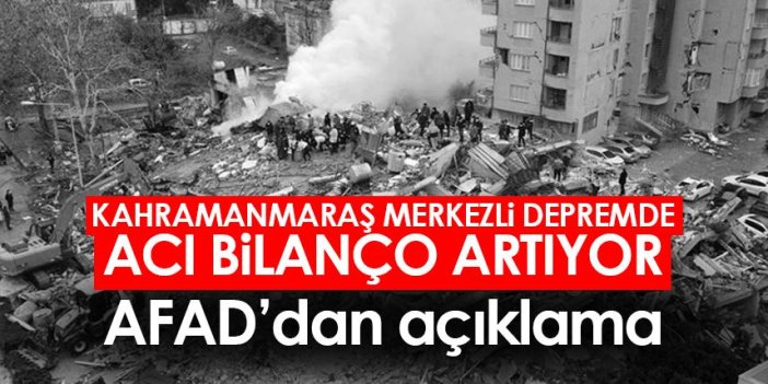 Kahramanmaraş merkezli depremde acı bilanço artıyor! İşte yürek yakan son rakamlar