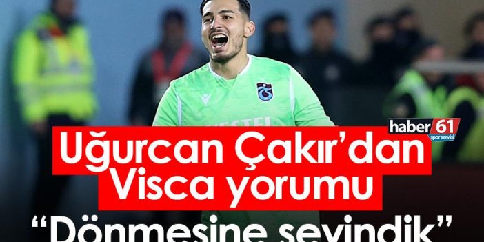 Trabzonspor’da Uğurcan Çakır’dan Visca yorumu: Dönmesine sevindik