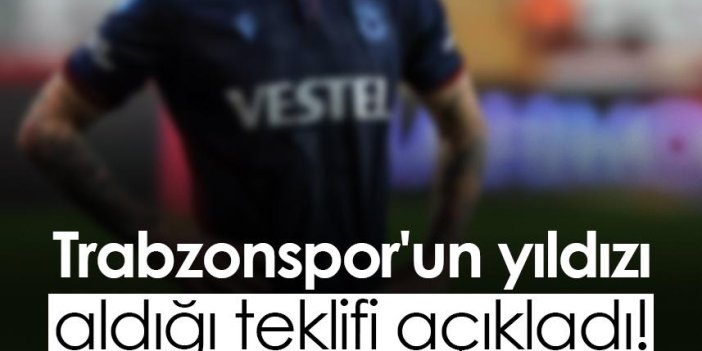 Trabzonspor'un yıldızı aldığı teklifi açıkladı!