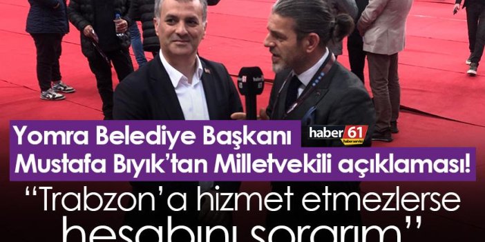 Yomra Belediye Başkanı Mustafa Bıyık: Trabzon’a hizmet etmezlerse hesabını sorarım