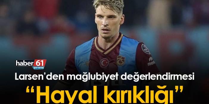 Trabzonspor’da Larsen: Hayal kırıklığı