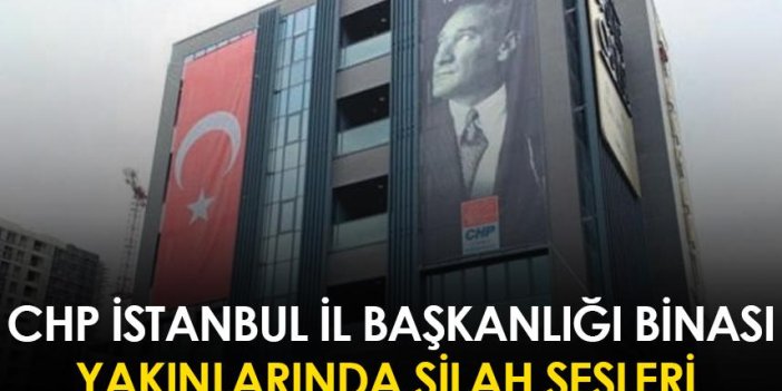 CHP İstanbul İl Başkanlığı yakınlarında silah sesleri