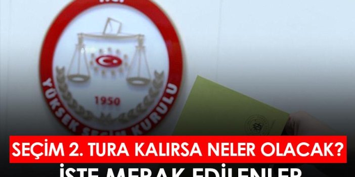 Seçim 2. tura kalırsa neler olacak? İşte merak edilenler