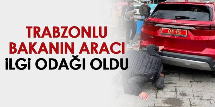 Trabzonlu bakanın aracı ilgi odağı oldu