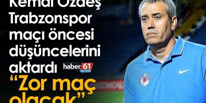 Kemal Özdeş’den Trabzonspor yorumu: Zor maç olacak