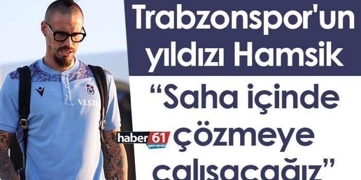 Trabzonspor'un yıldızı Hamsik: Saha içinde çözmeye çalışacağız