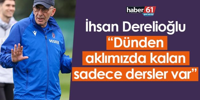 Trabzonspor’da İhsan Derelioğlu: Dünden aklımızda kalan sadece dersler var