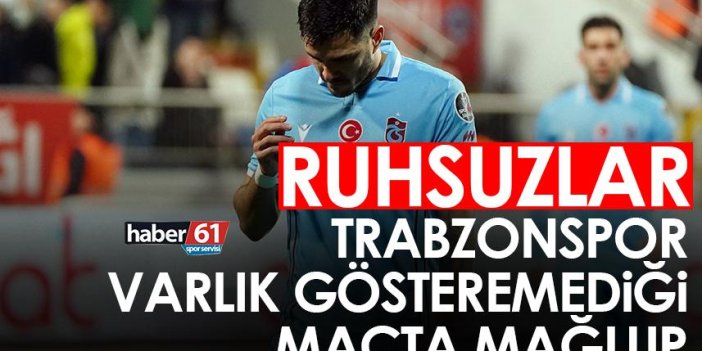 Ruhsuzlar ordusu! Trabzonspor varlık gösteremediği maçta mağlup oldu